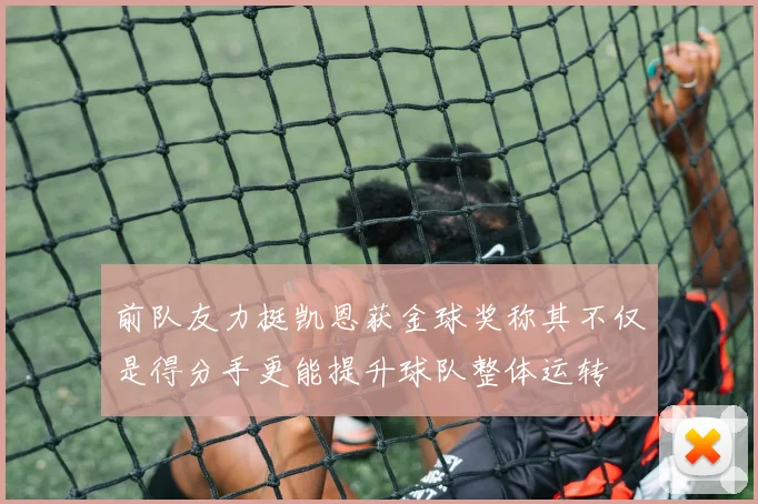 前队友力挺凯恩获金球奖称其不仅是得分手更能提升球队整体运转