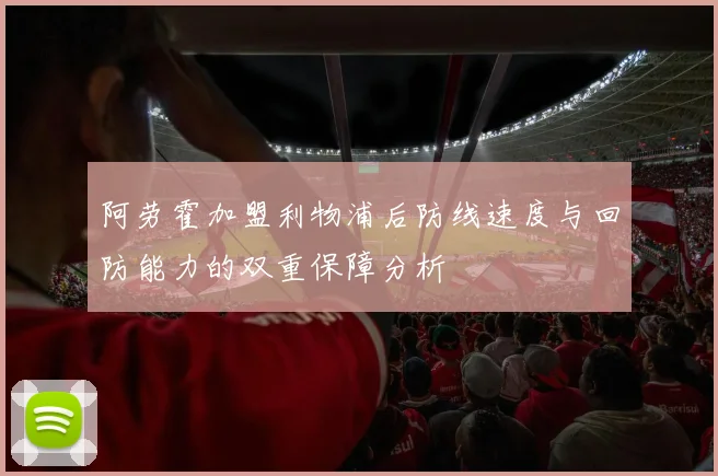 阿劳霍加盟利物浦后防线速度与回防能力的双重保障分析